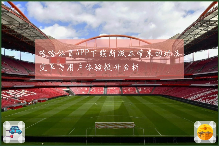 哈哈体育APP下载新版本带来的玩法变革与用户体验提升分析