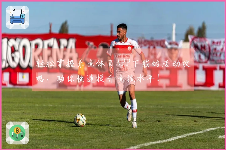 轻松掌握乐竞体育APP下载的活动攻略，助你快速提升竞技水平！