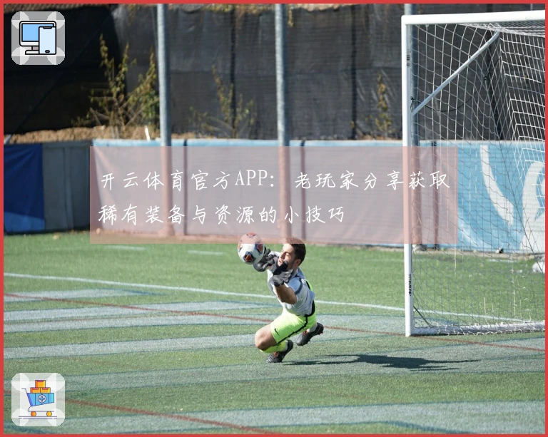 开云体育官方APP：老玩家分享获取稀有装备与资源的小技巧